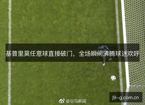 基普里莫任意球直接破门，全场瞬间沸腾球迷欢呼