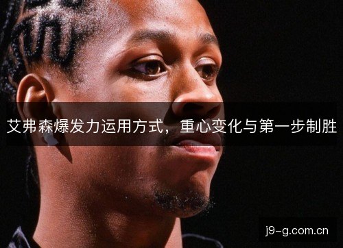 艾弗森爆发力运用方式，重心变化与第一步制胜